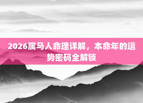 2026属马人命理详解，本命年的运势密码全解锁
