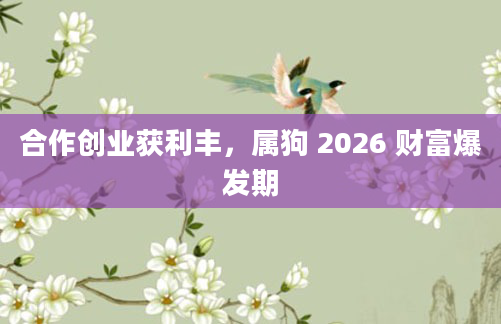 合作创业获利丰，属狗 2026 财富爆发期