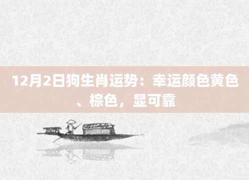 12月2日狗生肖运势：幸运颜色黄色、棕色，显可靠