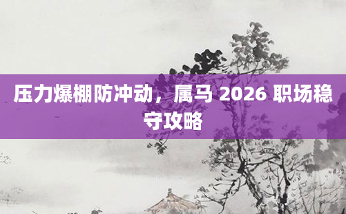 压力爆棚防冲动，属马 2026 职场稳守攻略