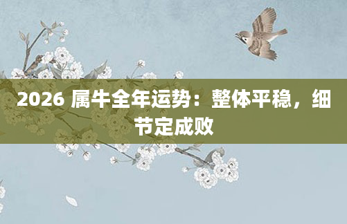 2026 属牛全年运势：整体平稳，细节定成败