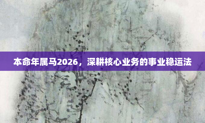 本命年属马2026，深耕核心业务的事业稳运法