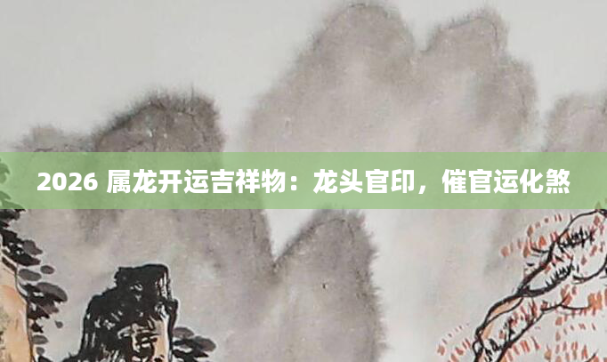 2026 属龙开运吉祥物：龙头官印，催官运化煞