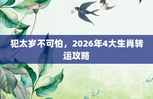 犯太岁不可怕，2026年4大生肖转运攻略