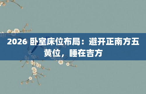2026 卧室床位布局：避开正南方五黄位，睡在吉方