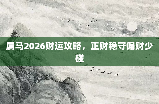 属马2026财运攻略，正财稳守偏财少碰