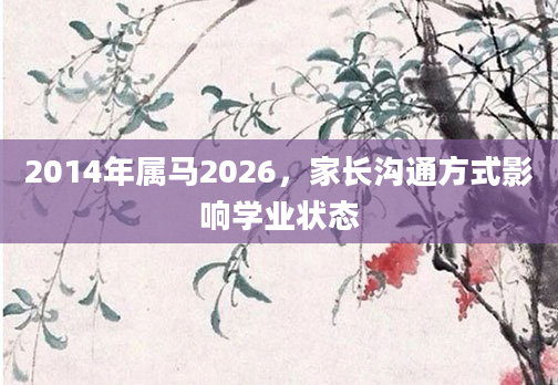 2014年属马2026，家长沟通方式影响学业状态