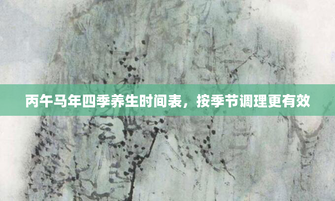 丙午马年四季养生时间表，按季节调理更有效
