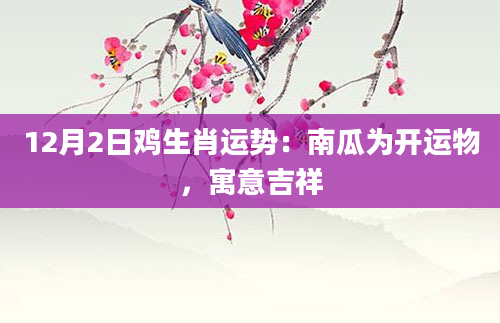 12月2日鸡生肖运势：南瓜为开运物，寓意吉祥