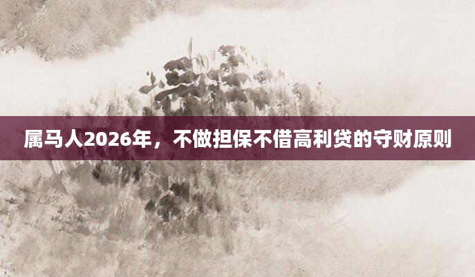 属马人2026年，不做担保不借高利贷的守财原则