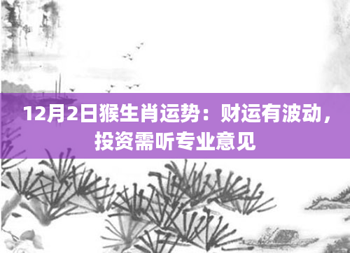 12月2日猴生肖运势：财运有波动，投资需听专业意见