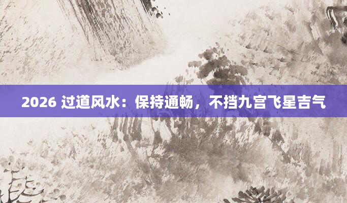 2026 过道风水：保持通畅，不挡九宫飞星吉气