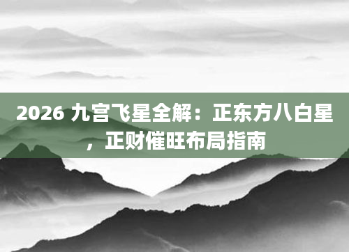 2026 九宫飞星全解：正东方八白星，正财催旺布局指南