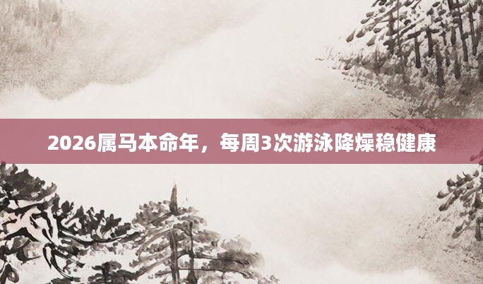 2026属马本命年，每周3次游泳降燥稳健康