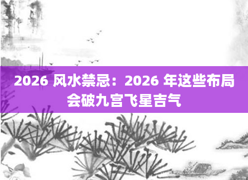2026 风水禁忌：2026 年这些布局会破九宫飞星吉气