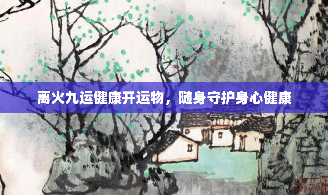 离火九运健康开运物，随身守护身心健康
