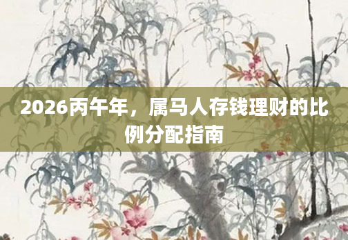 2026丙午年，属马人存钱理财的比例分配指南