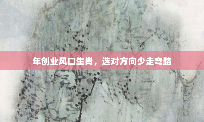 年创业风口生肖，选对方向少走弯路