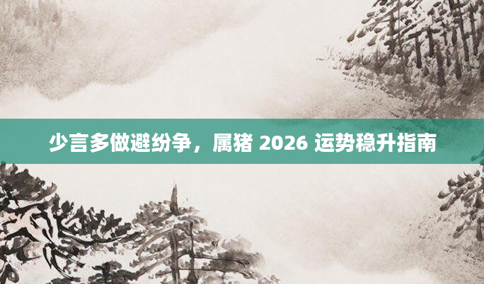 少言多做避纷争，属猪 2026 运势稳升指南