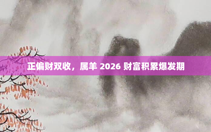 正偏财双收，属羊 2026 财富积累爆发期