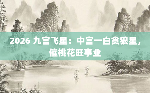 2026 九宫飞星：中宫一白贪狼星，催桃花旺事业