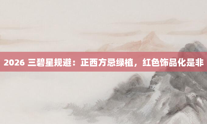 2026 三碧星规避：正西方忌绿植，红色饰品化是非