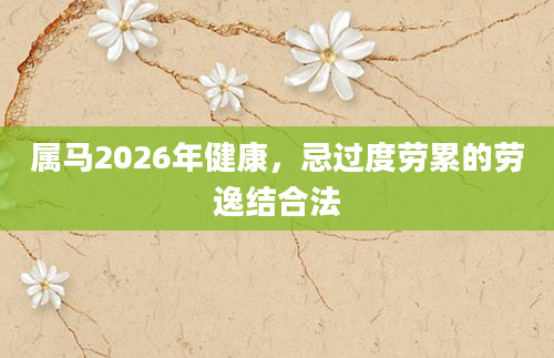 属马2026年健康，忌过度劳累的劳逸结合法