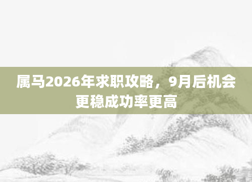 属马2026年求职攻略，9月后机会更稳成功率更高