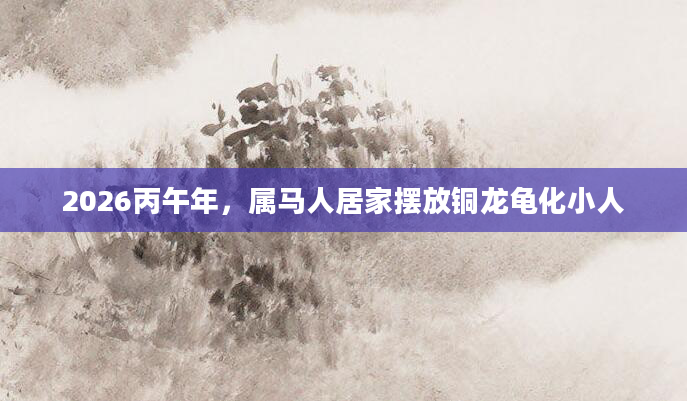 2026丙午年，属马人居家摆放铜龙龟化小人
