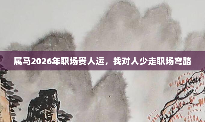属马2026年职场贵人运，找对人少走职场弯路