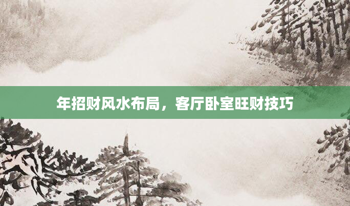 年招财风水布局，客厅卧室旺财技巧