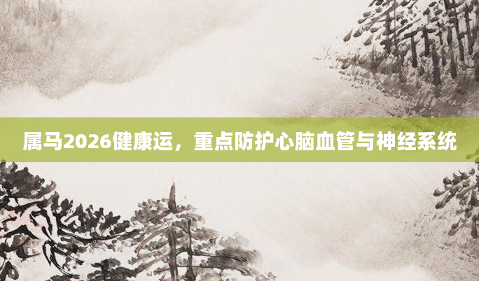属马2026健康运，重点防护心脑血管与神经系统
