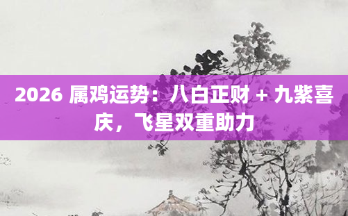 2026 属鸡运势：八白正财 + 九紫喜庆，飞星双重助力