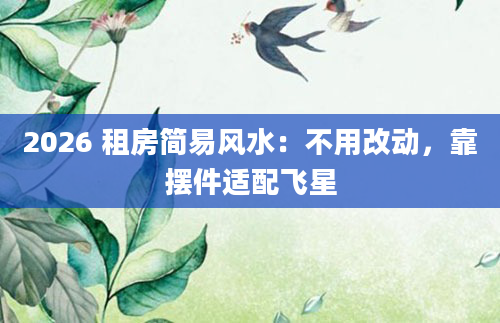 2026 租房简易风水：不用改动，靠摆件适配飞星