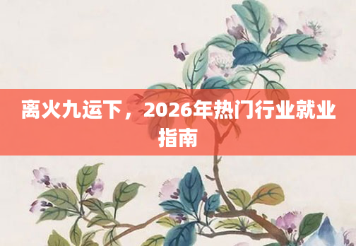 离火九运下，2026年热门行业就业指南