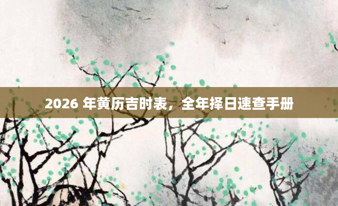 2026 年黄历吉时表，全年择日速查手册