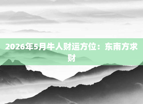 2026年5月牛人财运方位：东南方求财