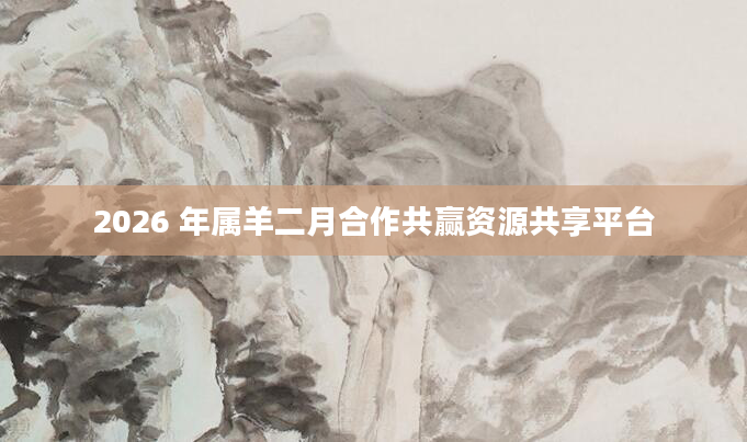 2026 年属羊二月合作共赢资源共享平台