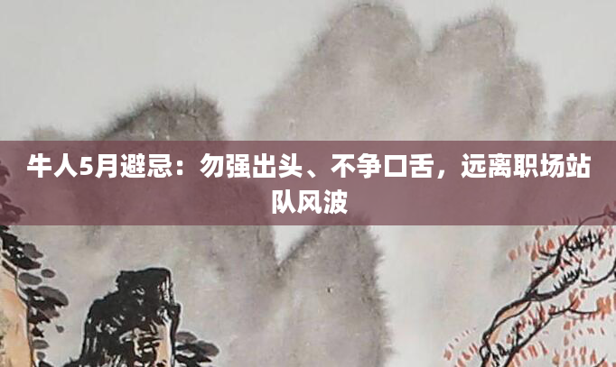 牛人5月避忌：勿强出头、不争口舌，远离职场站队风波
