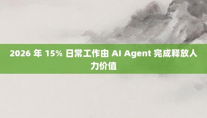 2026 年 15% 日常工作由 AI Agent 完成释放人力价值