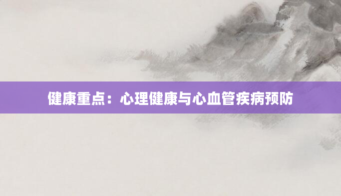 健康重点：心理健康与心血管疾病预防