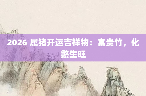 2026 属猪开运吉祥物：富贵竹，化煞生旺