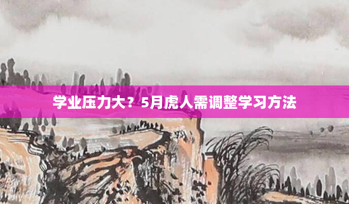 学业压力大？5月虎人需调整学习方法