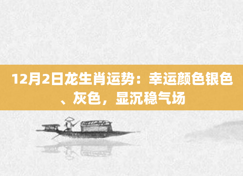 12月2日龙生肖运势：幸运颜色银色、灰色，显沉稳气场