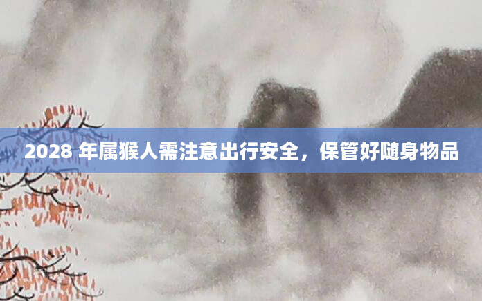 2028 年属猴人需注意出行安全，保管好随身物品