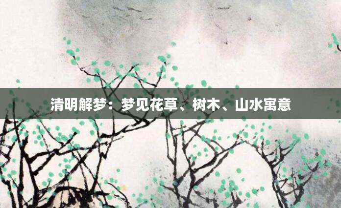 清明解梦：梦见花草、树木、山水寓意