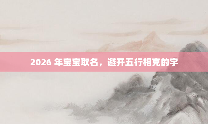 2026 年宝宝取名，避开五行相克的字