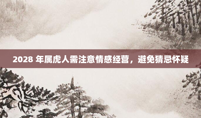 2028 年属虎人需注意情感经营，避免猜忌怀疑