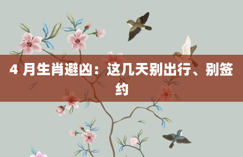 4 月生肖避凶：这几天别出行、别签约