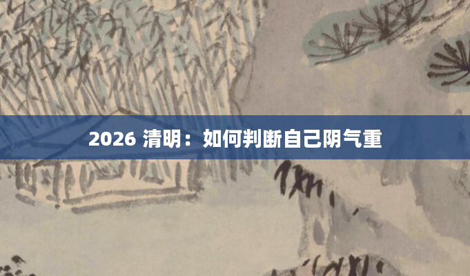 2026 清明：如何判断自己阴气重